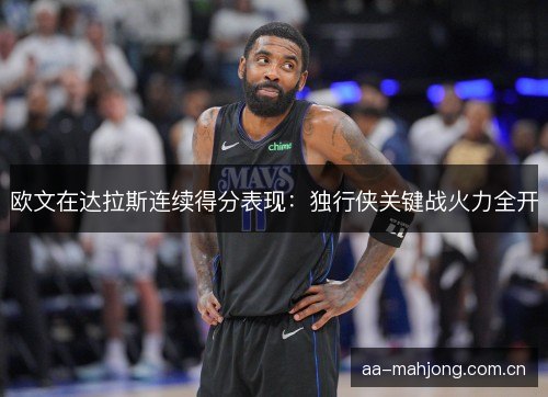 欧文在达拉斯连续得分表现：独行侠关键战火力全开