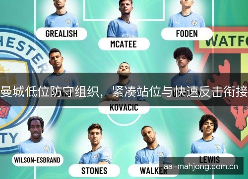 曼城低位防守组织,紧凑站位与快速反击衔接 曼城低位防守组织,紧凑站位与快速反击衔接